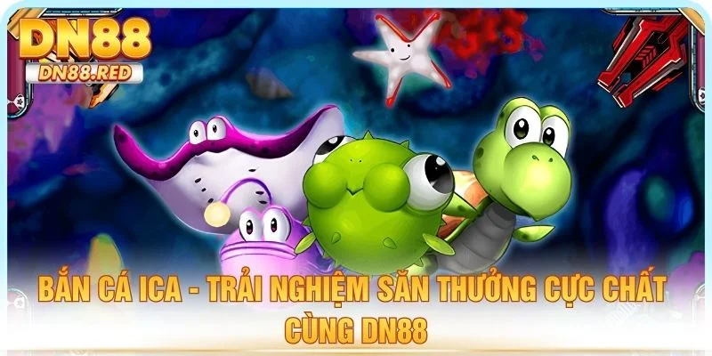 Bắn Cá Ica - Trải Nghiệm Săn Thưởng Cực Chất Cùng DN88