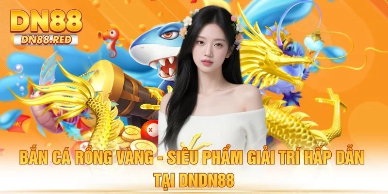 Bắn Cá Rồng Vàng - Siêu Phẩm Giải Trí Hấp Dẫn Tại DN88