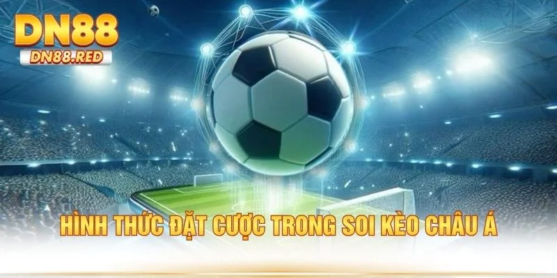 Hình thức đặt cược trong soi kèo châu Á